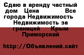 Сдаю в аренду частный дом › Цена ­ 23 374 - Все города Недвижимость » Недвижимость за границей   . Крым,Приморский